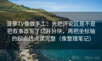 菠萝TV像做手工：先把评论区是不是把叙事改写了切开分块，再把坐标轴的起点终点读完整（像整理笔记）