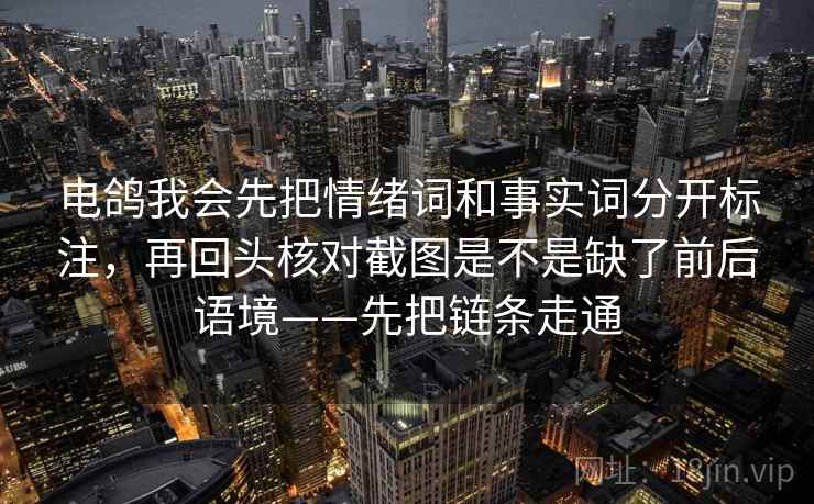 电鸽我会先把情绪词和事实词分开标注，再回头核对截图是不是缺了前后语境——先把链条走通