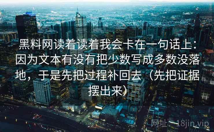 黑料网读着读着我会卡在一句话上:因为文本有没有把少数写成多数没落地,于是先把过程补回去(先把证据摆出来) 黑料网读着读着我会卡在一句话上:因为文本有没有把少数写成多数没落地,于是先把过程补回去(先把证据摆出来)