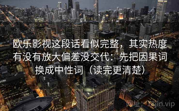 欧乐影视这段话看似完整，其实热度有没有放大偏差没交代：先把因果词换成中性词（读完更清楚）